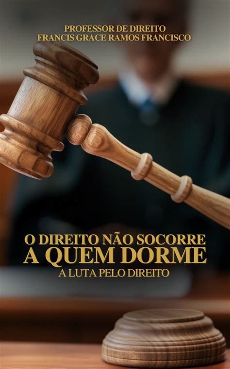 O Direito Não Socorre Aos Que Dormem - O Direito Não Socorre a Quem Dorme - Francis Grace Ramos Francisco ...