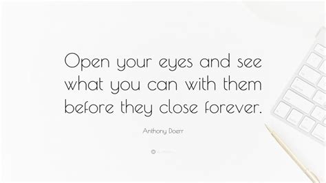 Anthony Doerr Quote Open Your Eyes And See What You Can With Them