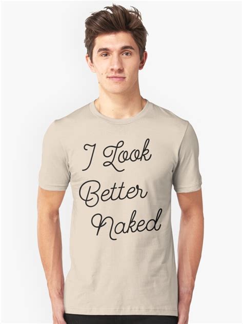 I Look Better Naked Black Ink Unisex T Shirt By FreshThreadShop