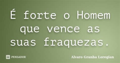 É Forte O Homem Que Vence As Suas Alvaro Granha Loregian Pensador