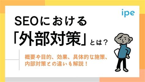 Seoにおける「外部対策」とは？概要や目的、効果、具体的な施策、内部対策との違いも解説！ 株式会社ipe アイプ