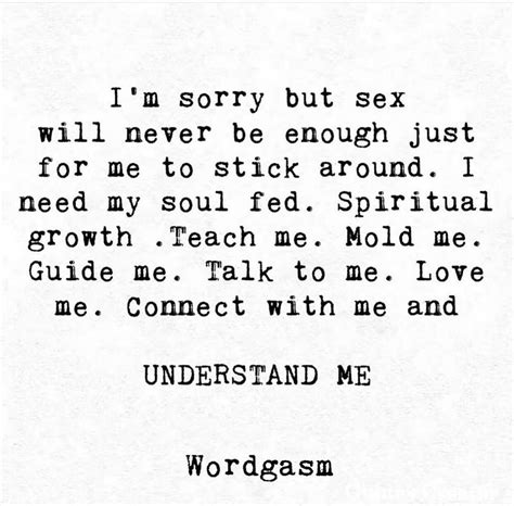 I M Sorry But Sex Will Never Be Enough Just For Me To Stick Around I Need My Soul Fed