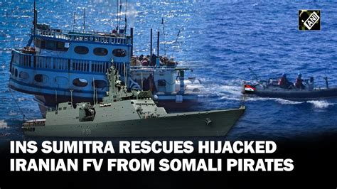 Indian Navys INS Sumitra Rescues Hijacked Iranian Fishing Vessel From