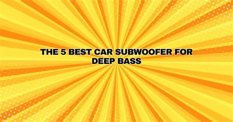 The 5 Best Car Subwoofer For Deep Bass - All For Turntables