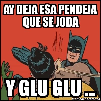 Meme Batman Slaps Robin Ay Deja Esa Pendeja Que Se Joda Y Glu Glu