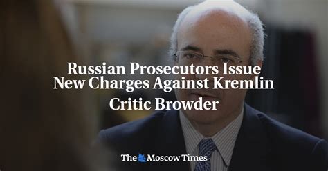 Russian Prosecutors Issue New Charges Against Kremlin Critic Browder