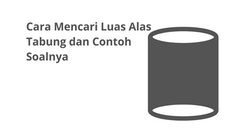 Cara Mencari Luas Alas Tabung dan Contoh Soalnya