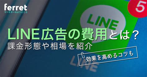 Line広告の費用とは？課金形態や相場、効果を高めるコツを紹介｜ferretメディア