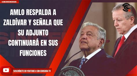 AMLO RESPALDA A ZALDÍVAR Y SEÑALA QUE SU ADJUNTO CONTINUARÁ EN SUS