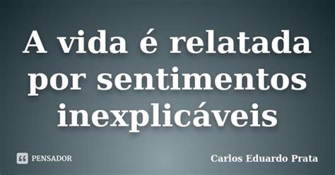 A Vida é Relatada Por Sentimentos Carlos Eduardo Prata Pensador