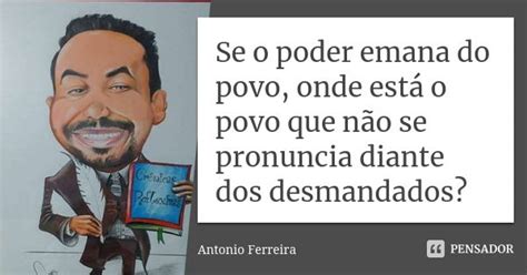 Se o poder emana do povo, onde está o... Antonio Ferreira - Pensador
