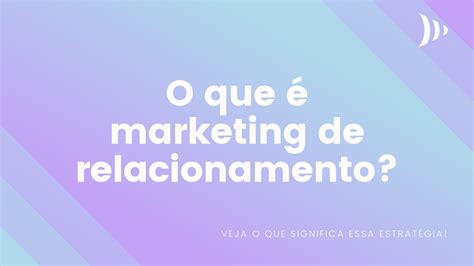 Marketing De Relacionamento O Que Como Aplicar E Vantagens