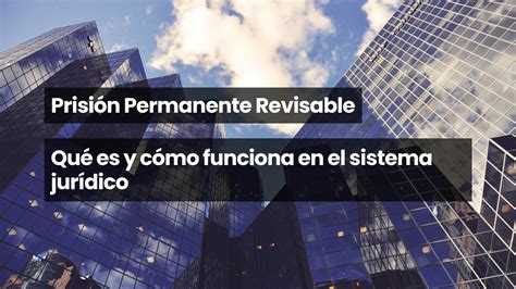 Prisión Permanente Revisable Qué Es Y Cómo Funciona En El Sistema Jurídico