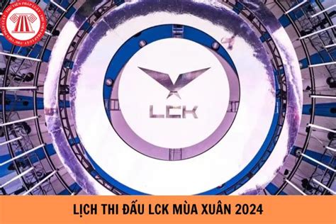 Lịch thi đấu LCK Mùa Xuân mới nhất năm 2024