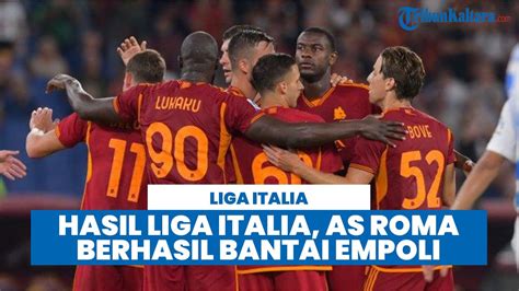 Hasil Liga Italia As Roma Bantai Empoli Serigala Ibu Kota