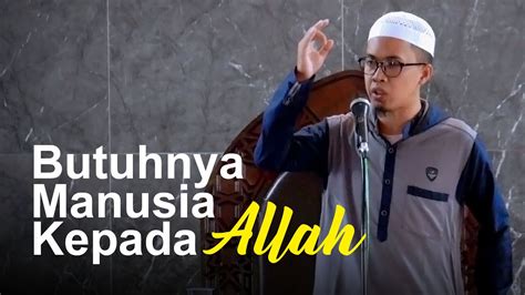 Khutbah Jum At Butuhnya Manusia Kepada Allah Ustadz Dahrul Falihin