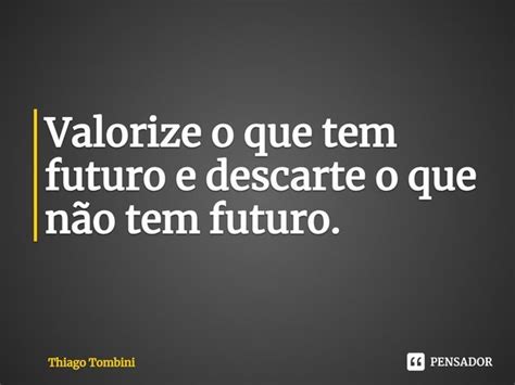 ⁠valorize O Que Tem Futuro E Descarte Thiago Tombini Pensador