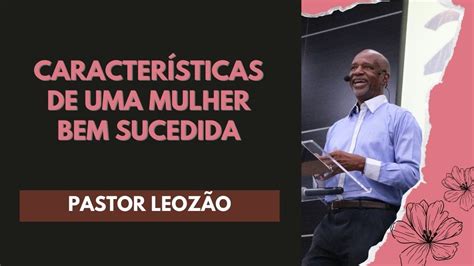 Caracter Sticas De Uma Mulher Bem Sucedida Pr Leoz O Lagoinha