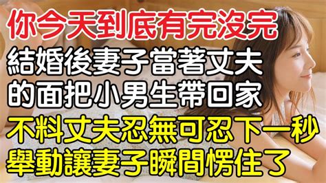 “你今天到底有完沒完！”結婚後妻子當著丈夫的面帶小男生回家，沒想到丈夫忍無可忍下一秒舉動讓妻子愣住了。｜情感｜男閨蜜｜妻子出軌｜沉香醉夢