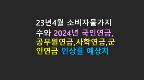 속보 2024년도 국민연금 공무원연금 사학연금 군인연금등의 공적연금에 반영되는 인상률 예상치 공개 네이버 블로그