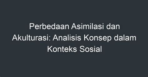 Perbedaan Asimilasi Dan Akulturasi Analisis Konsep Dalam Konteks