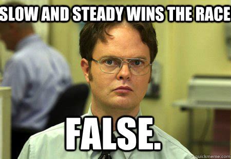 Slow And Steady Wins The Race False Schrute Quickmeme