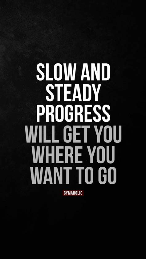 Slow And Steady Progress Will Get You Where You Want To Go Gymaholic