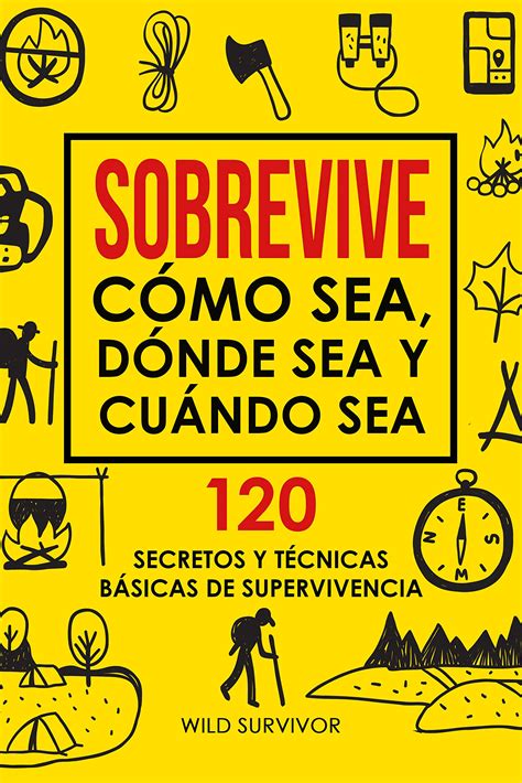 Sobrevive Cómo Sea Dónde Sea Y Cuándo Sea 120 Secretos Y Técnicas