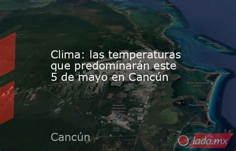 Clima Las Temperaturas Que Predominarán Este 5 De Mayo En Cancún Lado Mx