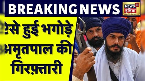 Amritpal Arrested ऐसे हुई भगोड़े अमृतपाल की गिरफ़्तारी Police ने दी पूरी जानकारी News18