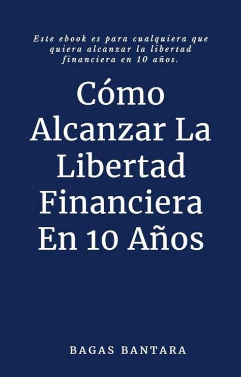 Cómo Alcanzar La Libertad Financiera En 10 Años Ebook Bagas Bantara