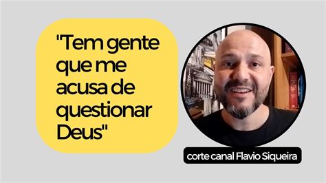 Tem Gente Que Me Acusa De Questionar Deus Flavio Siqueira Youtube