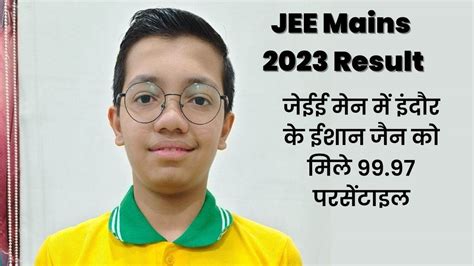 Jee Mains 2023 Result जेईई मेन में इंदौर के ईशान जैन को मिले 99 97