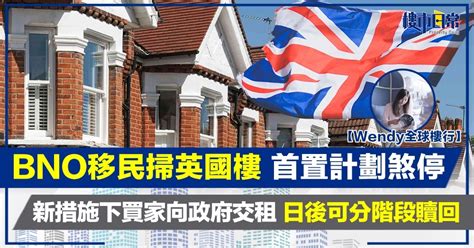 【wendy全球樓行】bno移民掃英國樓 首置計劃煞停 新措施下買家向政府交租 日後可分階段贖回