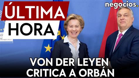 Ltima Hora Von Der Leyen Se Rasga Las Vestiduras Por La Visita De