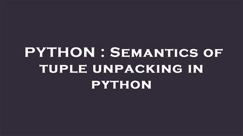 Python Semantics Of Tuple Unpacking In Python Youtube