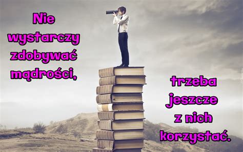 Nie Wystarczy Zdobywa M Dro Ci Trzeba Jeszcze Z Nich Korzysta