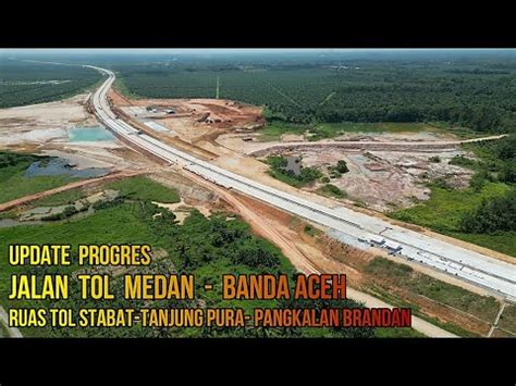 Update Progres Jalan Tol Medan Banda Aceh Ruas Tol Stabat Tanjung Pura