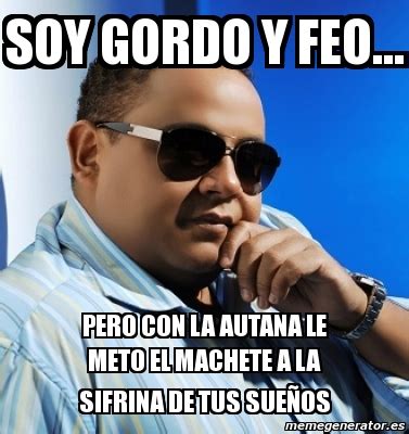 Meme Personalizado Soy Gordo Y Feo Pero Con La Autana Le Meto El