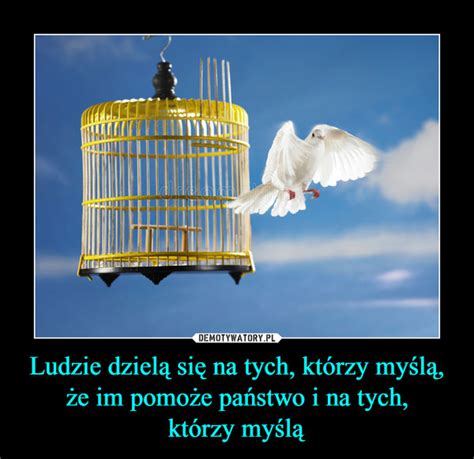 Ludzie Dziel Si Na Tych Kt Rzy My L E Im Pomo E Pa Stwo I Na Tych