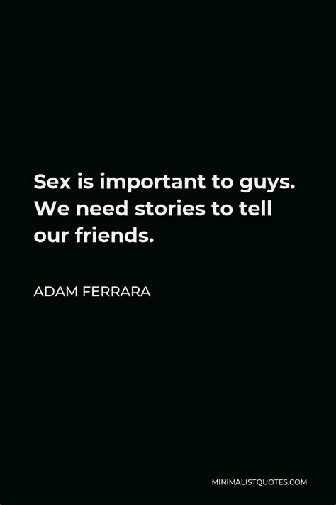 Adam Ferrara Quote Sex Is Important To Guys We Need Stories To Tell Our Friends