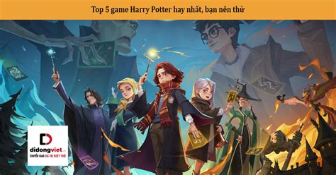 Top 5 game Harry Potter hay nhất, bạn nên thử