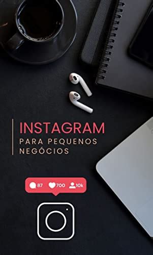 Instagram Essencial Como Alavancar Pequenos Negócios na Era Digital