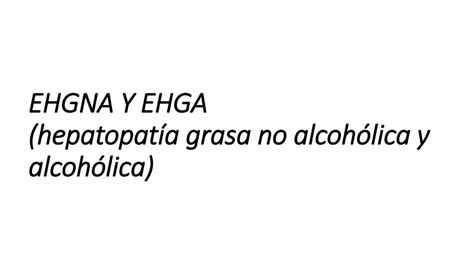 Ehgna Y Ehga Hepatopatía Grasa No Alcohólica Y Alcohólica Alessandro