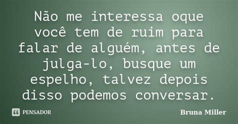 Não Me Interessa Oque Você Tem De Ruim Bruna Miller Pensador