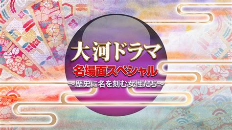 放送予定 大河ドラマ名場面スペシャル NHK