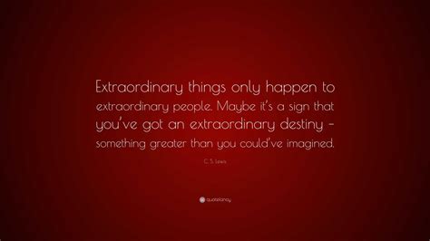 C. S. Lewis Quote: “Extraordinary things only happen to extraordinary people. Maybe it’s a sign ...