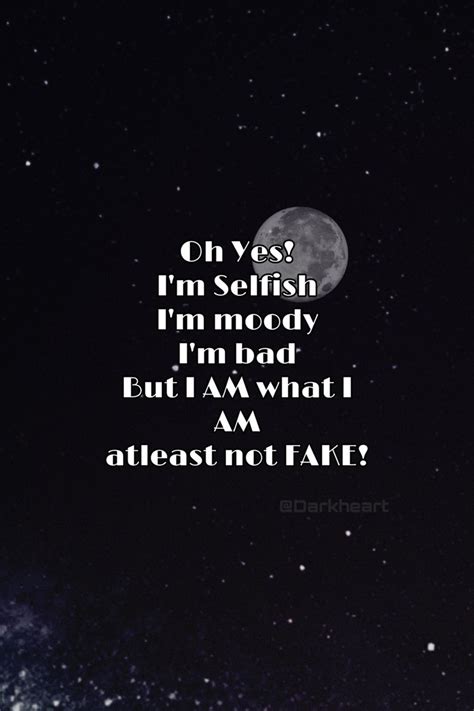 On Yes I M Selfish I M Moody I M Bad But I Am What I Am Atleast Not