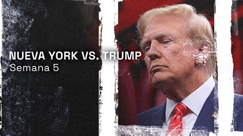 Nueva York Vs Trump Resumen De La Quinta Semana Del Juicio Por El