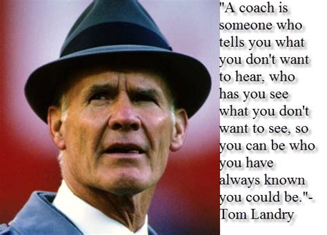 Coach Tom Landry A Coach Is Someone Who Tells You What You Don T Want To Hear Who Has You See